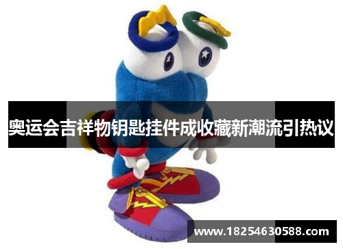 奥运会吉祥物钥匙挂件成收藏新潮流引热议